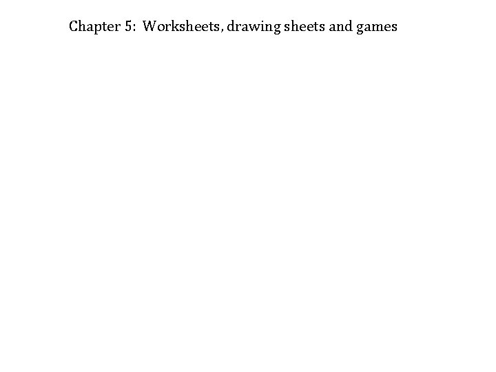 Chapter 5: Worksheets, drawing sheets and games 