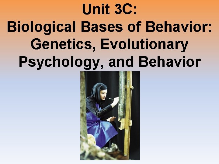 Unit 3 C: Biological Bases of Behavior: Genetics, Evolutionary Psychology, and Behavior 