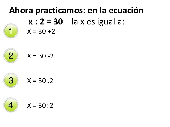 Ahora practicamos: en la ecuación x : 2 = 30 la x es igual