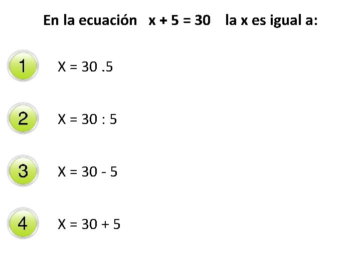 En la ecuación x + 5 = 30 la x es igual a: X