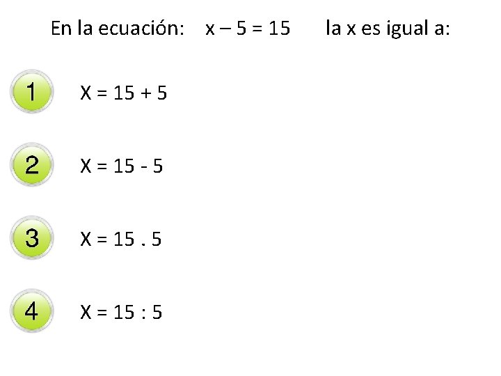 En la ecuación: x – 5 = 15 X = 15 + 5 X