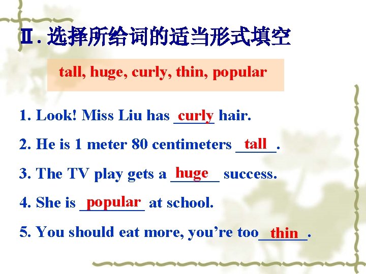 Ⅱ. 选择所给词的适当形式填空 tall, huge, curly, thin, popular 1. Look! Miss Liu has _____ curly