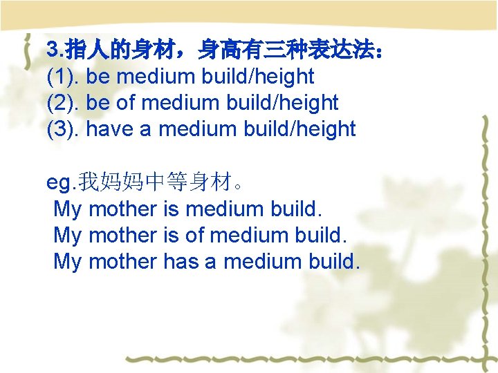 3. 指人的身材，身高有三种表达法： (1). be medium build/height (2). be of medium build/height (3). have a