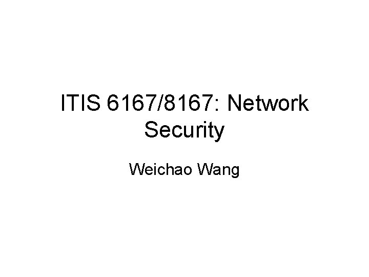 ITIS 6167/8167: Network Security Weichao Wang 