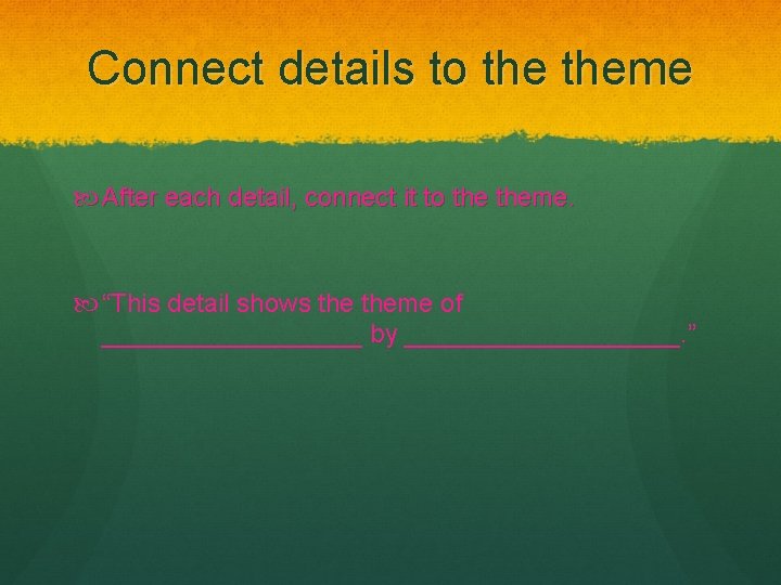Connect details to theme After each detail, connect it to theme. “This detail shows