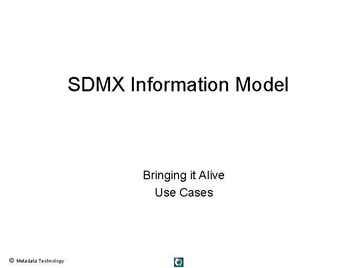 SDMX Information Model Bringing it Alive Use Cases © Metadata Technology 