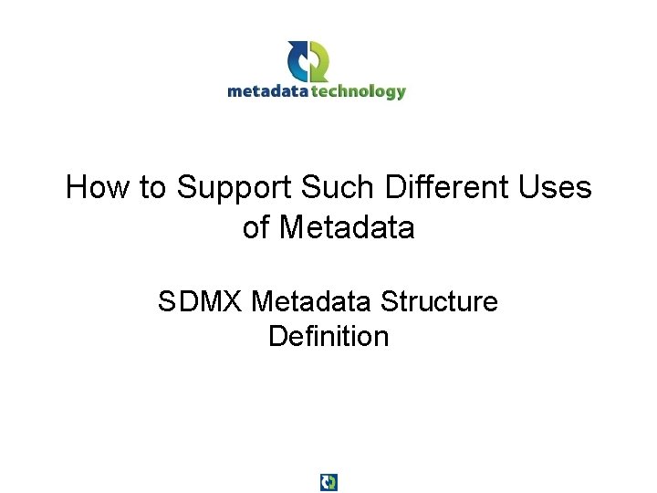 How to Support Such Different Uses of Metadata SDMX Metadata Structure Definition 