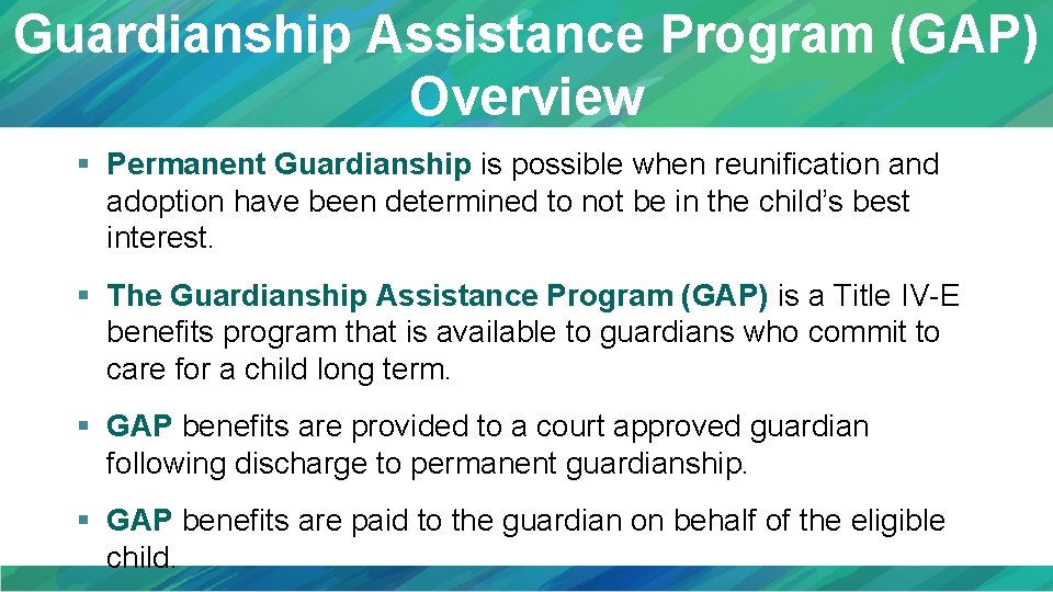 Guardianship Assistance Program (GAP) Overview § Permanent Guardianship is possible when reunification and adoption