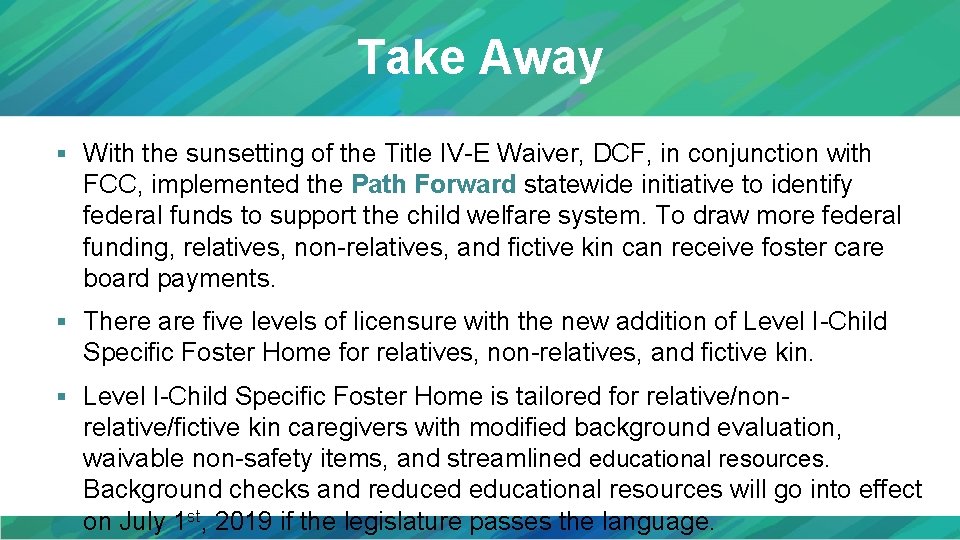 Take Away § With the sunsetting of the Title IV-E Waiver, DCF, in conjunction