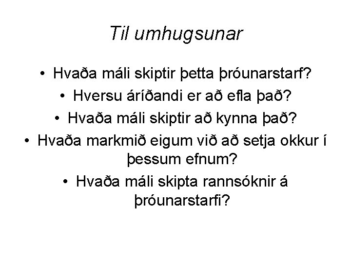 Til umhugsunar • Hvaða máli skiptir þetta þróunarstarf? • Hversu áríðandi er að efla