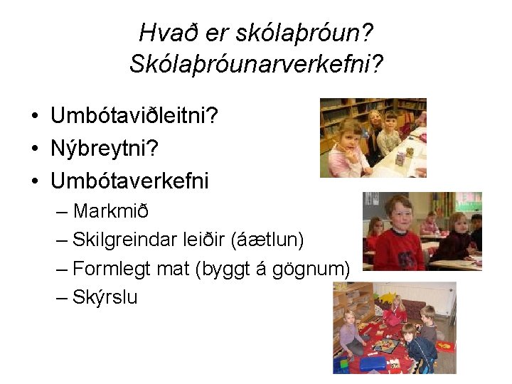 Hvað er skólaþróun? Skólaþróunarverkefni? • Umbótaviðleitni? • Nýbreytni? • Umbótaverkefni – Markmið – Skilgreindar