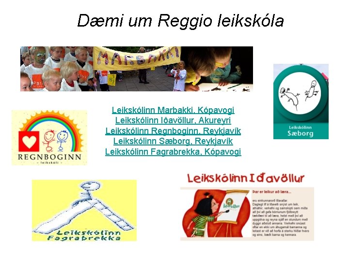 Dæmi um Reggio leikskóla Leikskólinn Marbakki, Kópavogi Leikskólinn Iðavöllur, Akureyri Leikskólinn Regnboginn, Reykjavík Leikskólinn