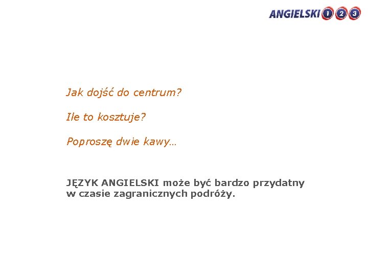 Jak dojść do centrum? Ile to kosztuje? Poproszę dwie kawy… JĘZYK ANGIELSKI może być