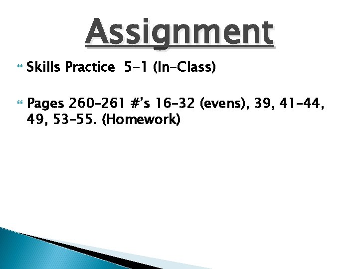 Assignment Skills Practice 5 -1 (In-Class) Pages 260– 261 #’s 16– 32 (evens), 39,