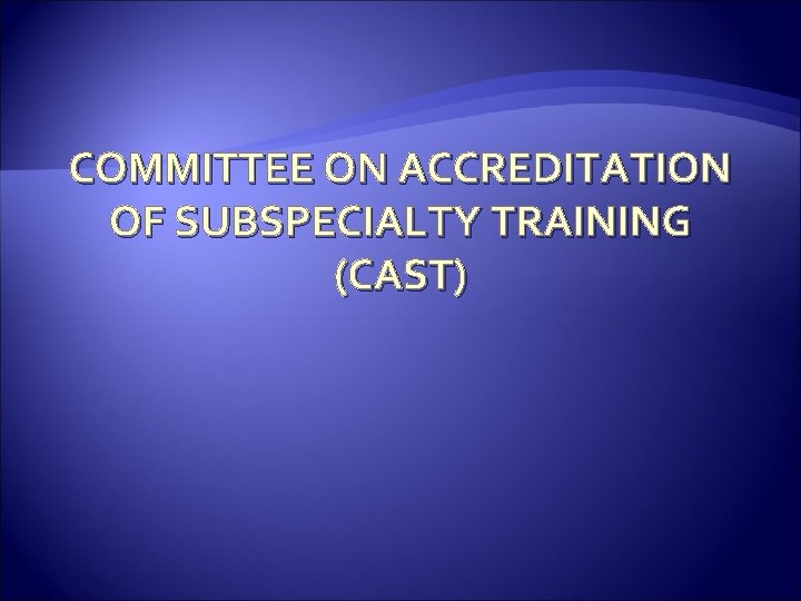 COMMITTEE ON ACCREDITATION OF SUBSPECIALTY TRAINING (CAST) 
