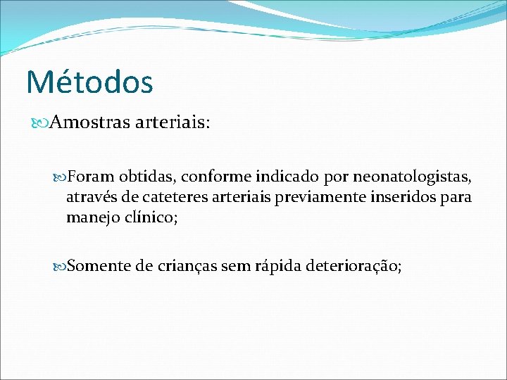 Métodos Amostras arteriais: Foram obtidas, conforme indicado por neonatologistas, através de cateteres arteriais previamente Métodos Amostras arteriais: Foram obtidas, conforme indicado por neonatologistas, através de cateteres arteriais previamente