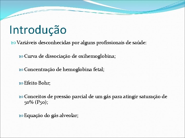 Introdução Variáveis desconhecidas por alguns profissionais de saúde: Curva de dissociação de oxihemoglobina; Concentração