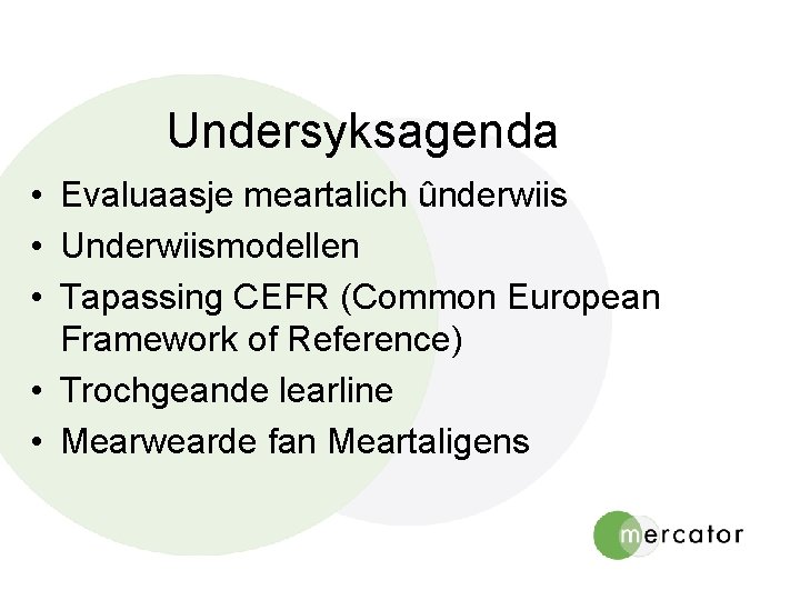 Undersyksagenda • Evaluaasje meartalich ûnderwiis • Underwiismodellen • Tapassing CEFR (Common European Framework of