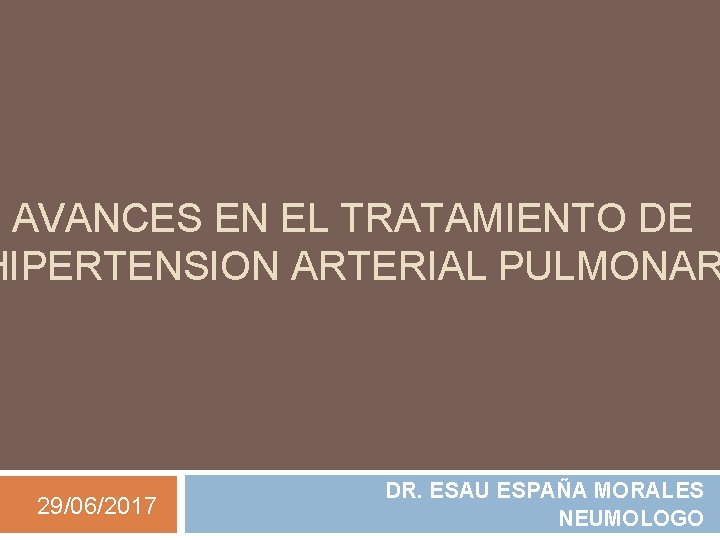 AVANCES EN EL TRATAMIENTO DE HIPERTENSION ARTERIAL PULMONAR 29/06/2017 DR. ESAU ESPAÑA MORALES NEUMOLOGO