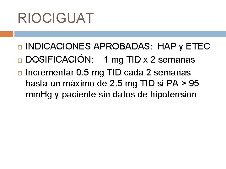 RIOCIGUAT INDICACIONES APROBADAS: HAP y ETEC DOSIFICACIÓN: 1 mg TID x 2 semanas Incrementar