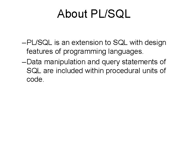 About PL/SQL – PL/SQL is an extension to SQL with design features of programming