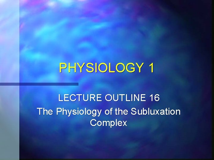 PHYSIOLOGY 1 LECTURE OUTLINE 16 The Physiology of the Subluxation Complex 