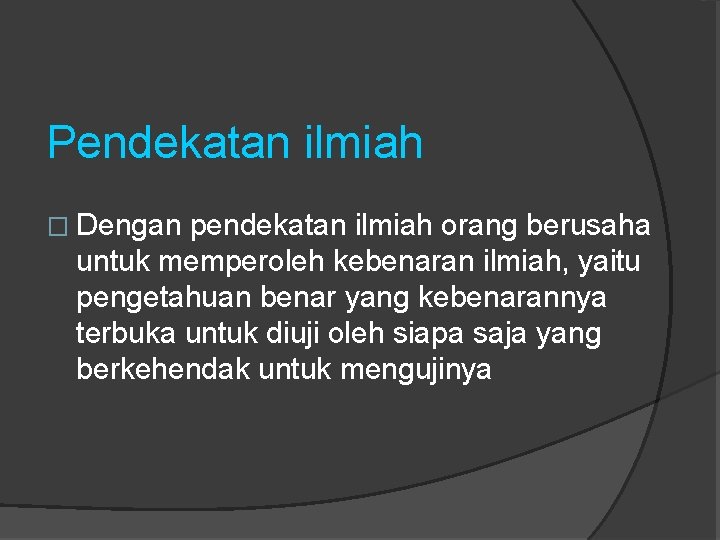 Pendekatan ilmiah � Dengan pendekatan ilmiah orang berusaha untuk memperoleh kebenaran ilmiah, yaitu pengetahuan