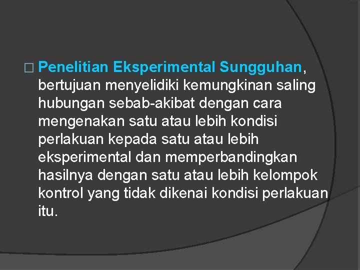 � Penelitian Eksperimental Sungguhan, bertujuan menyelidiki kemungkinan saling hubungan sebab-akibat dengan cara mengenakan satu