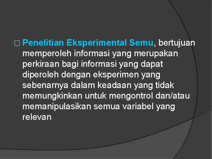 � Penelitian Eksperimental Semu, bertujuan memperoleh informasi yang merupakan perkiraan bagi informasi yang dapat