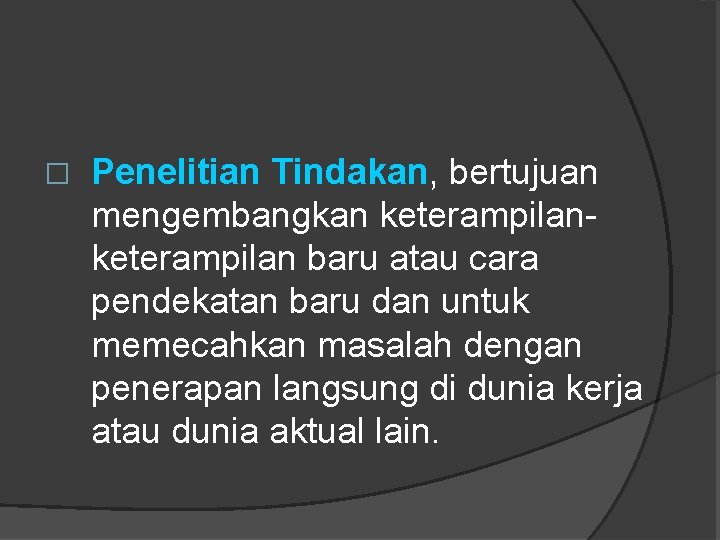 � Penelitian Tindakan, bertujuan mengembangkan keterampilan baru atau cara pendekatan baru dan untuk memecahkan