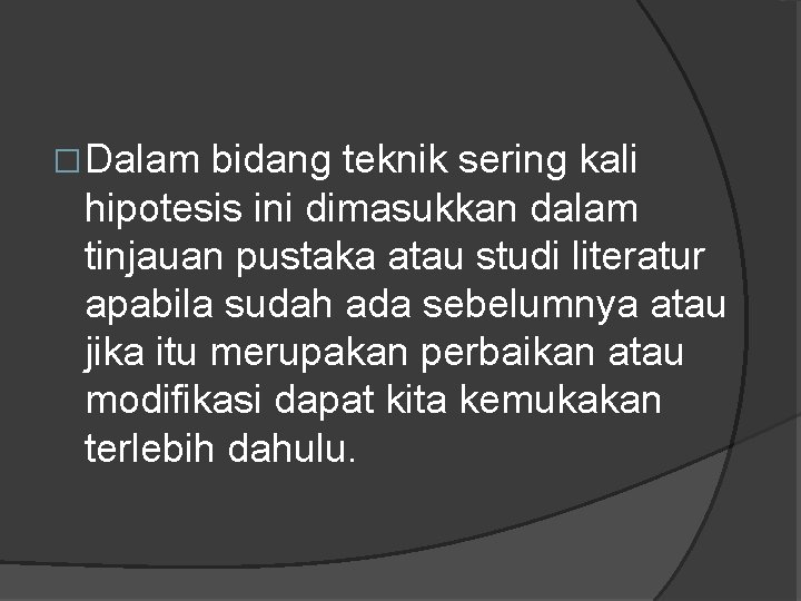 �Dalam bidang teknik sering kali hipotesis ini dimasukkan dalam tinjauan pustaka atau studi literatur