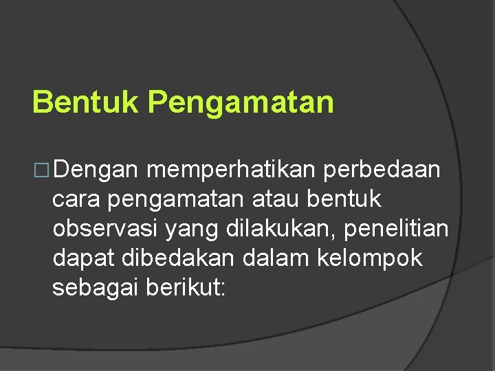 Bentuk Pengamatan �Dengan memperhatikan perbedaan cara pengamatan atau bentuk observasi yang dilakukan, penelitian dapat