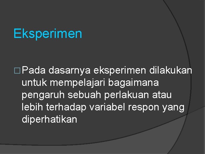 Eksperimen �Pada dasarnya eksperimen dilakukan untuk mempelajari bagaimana pengaruh sebuah perlakuan atau lebih terhadap