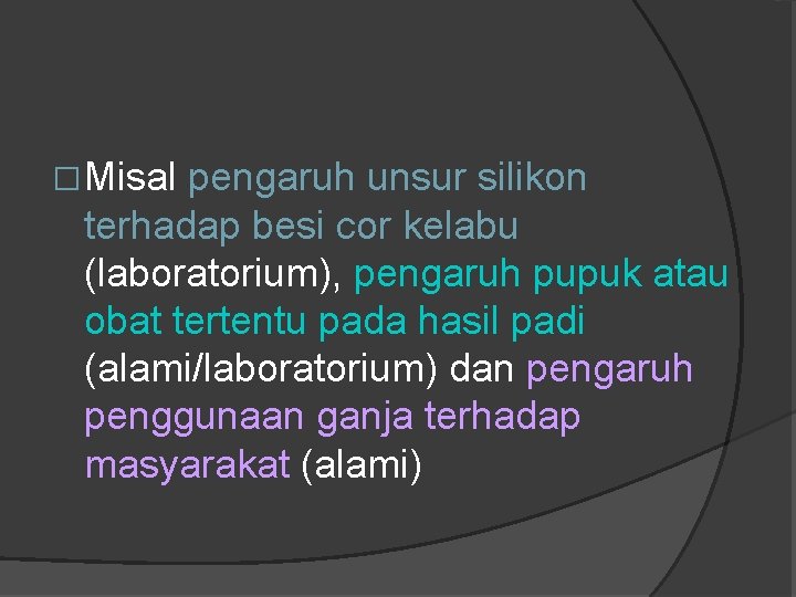 �Misal pengaruh unsur silikon terhadap besi cor kelabu (laboratorium), pengaruh pupuk atau obat tertentu