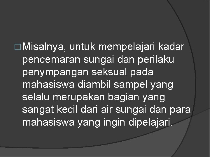 �Misalnya, untuk mempelajari kadar pencemaran sungai dan perilaku penympangan seksual pada mahasiswa diambil sampel