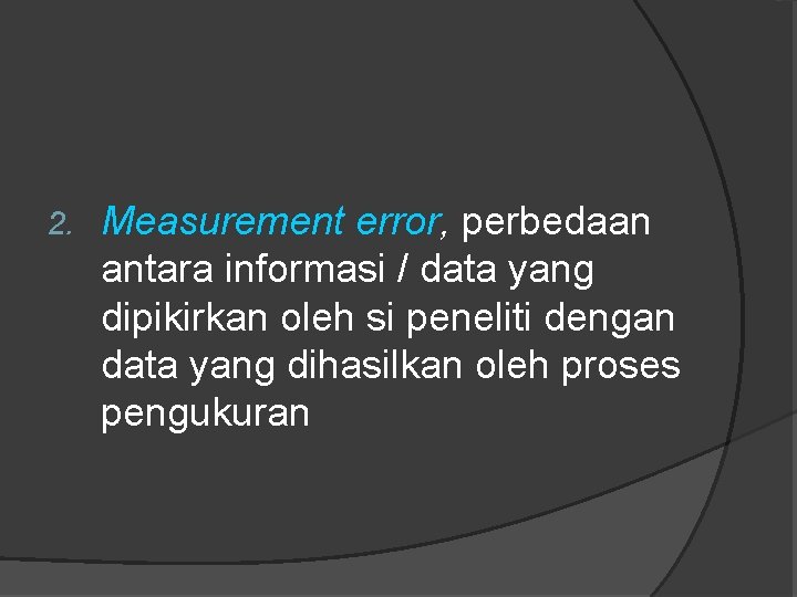 2. Measurement error, perbedaan antara informasi / data yang dipikirkan oleh si peneliti dengan