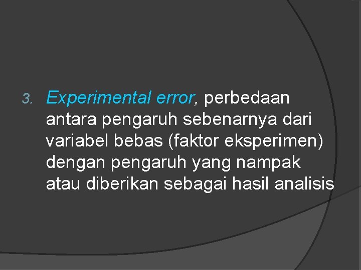 3. Experimental error, perbedaan antara pengaruh sebenarnya dari variabel bebas (faktor eksperimen) dengan pengaruh