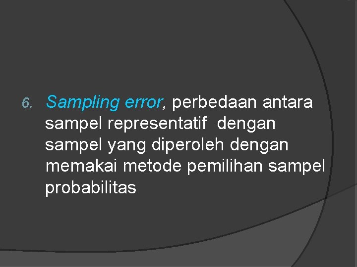 6. Sampling error, perbedaan antara sampel representatif dengan sampel yang diperoleh dengan memakai metode