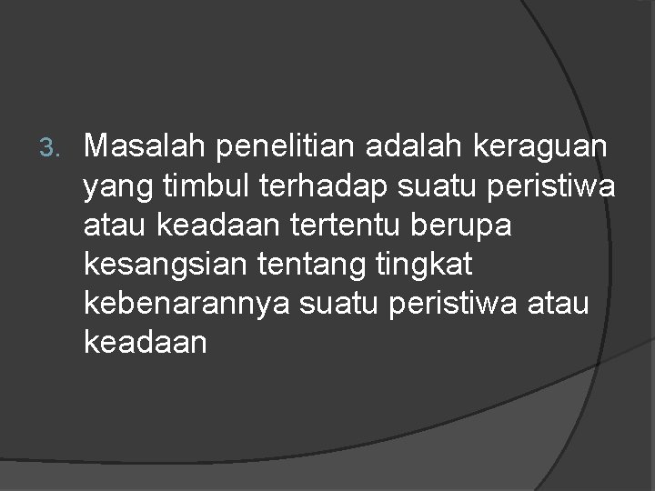 3. Masalah penelitian adalah keraguan yang timbul terhadap suatu peristiwa atau keadaan tertentu berupa