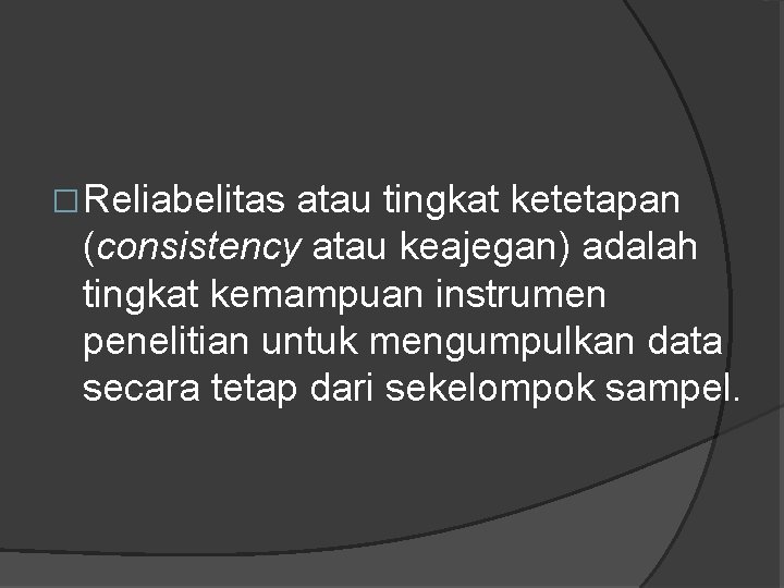 �Reliabelitas atau tingkat ketetapan (consistency atau keajegan) adalah tingkat kemampuan instrumen penelitian untuk mengumpulkan