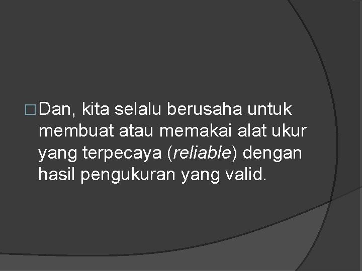�Dan, kita selalu berusaha untuk membuat atau memakai alat ukur yang terpecaya (reliable) dengan �Dan, kita selalu berusaha untuk membuat atau memakai alat ukur yang terpecaya (reliable) dengan