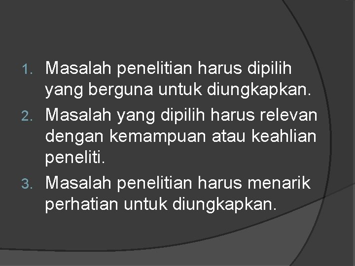 Masalah penelitian harus dipilih yang berguna untuk diungkapkan. 2. Masalah yang dipilih harus relevan Masalah penelitian harus dipilih yang berguna untuk diungkapkan. 2. Masalah yang dipilih harus relevan