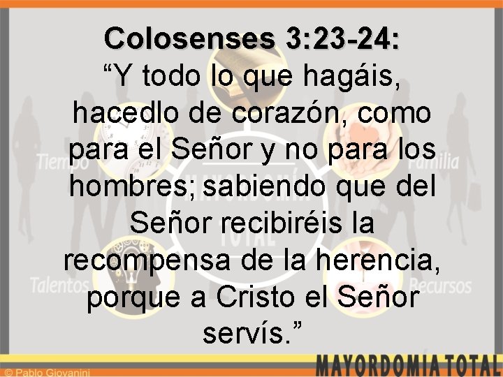 Colosenses 3: 23 -24: “Y todo lo que hagáis, hacedlo de corazón, como para