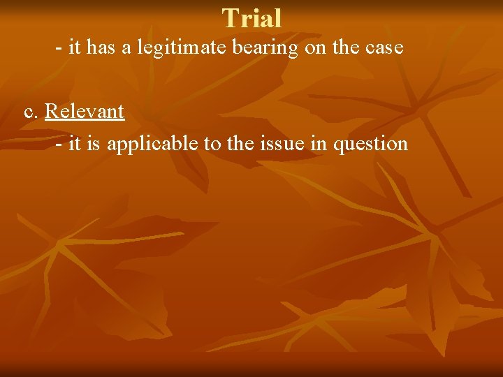 Trial - it has a legitimate bearing on the case c. Relevant - it