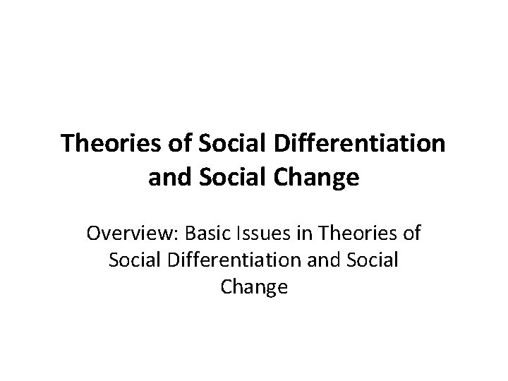 Theories of Social Differentiation and Social Change Overview: Basic Issues in Theories of Social Theories of Social Differentiation and Social Change Overview: Basic Issues in Theories of Social