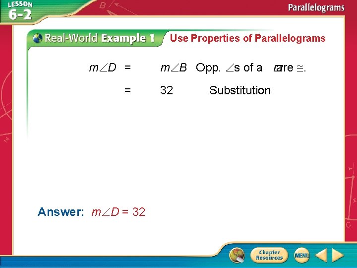 Use Properties of Parallelograms m D = = Answer: m D = 32 m