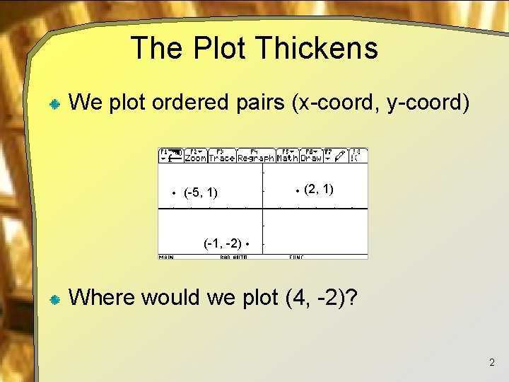 The Plot Thickens We plot ordered pairs (x-coord, y-coord) • (-5, 1) • (2,