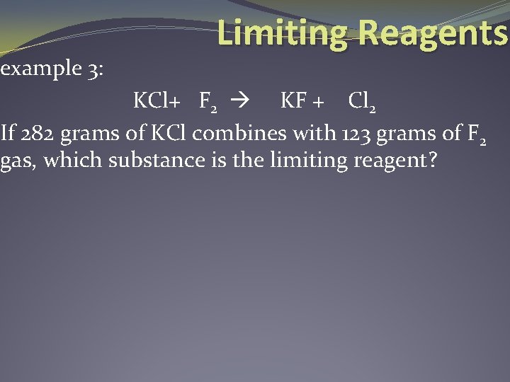 example 3: Limiting Reagents KCl+ F 2 KF + Cl 2 If 282 grams