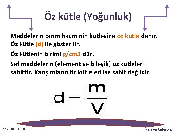 Öz kütle (Yoğunluk) Maddelerin birim hacminin kütlesine öz kütle denir. Öz kütle (d) ile