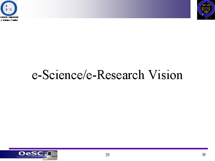 Oxford University e-Science Centre e-Science/e-Research Vision 39 39 